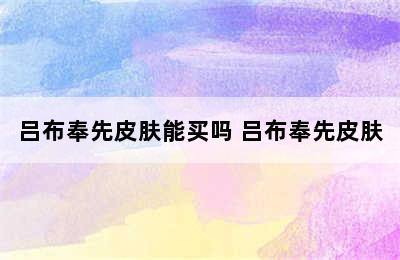 吕布奉先皮肤能买吗 吕布奉先皮肤